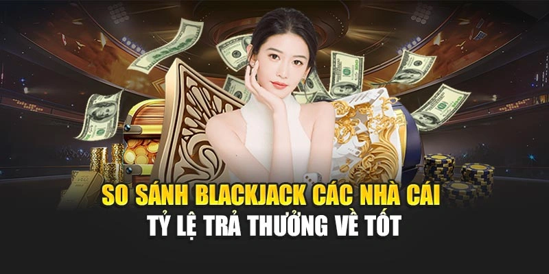 So Sánh Blackjack Các Nhà Cái – Tỷ Lệ Trả Thưởng Về Tốt 3 So Sánh Blackjack Các Nhà Cái – Tỷ Lệ Trả Thưởng Về Tốt